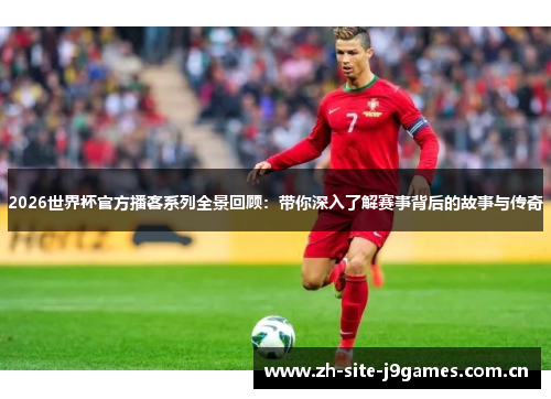 2026世界杯官方播客系列全景回顾:带你深入了解赛事背后的故事与传奇 2026世界杯官方播客系列全景回顾:带你深入了解赛事背后的故事与传奇
