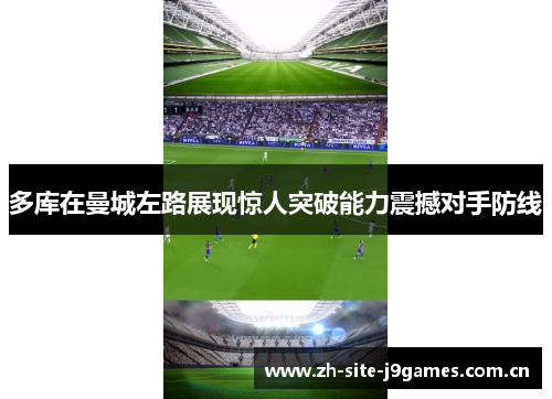 多库在曼城左路展现惊人突破能力震撼对手防线 多库在曼城左路展现惊人突破能力震撼对手防线