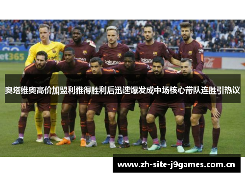 奥塔维奥高价加盟利雅得胜利后迅速爆发成中场核心带队连胜引热议 奥塔维奥高价加盟利雅得胜利后迅速爆发成中场核心带队连胜引热议
