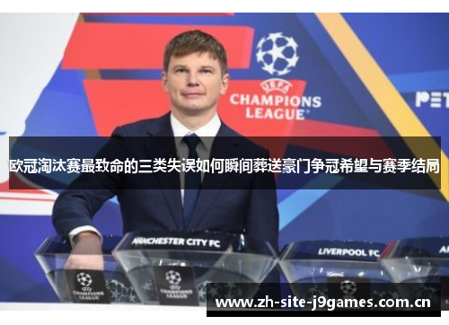 欧冠淘汰赛最致命的三类失误如何瞬间葬送豪门争冠希望与赛季结局 欧冠淘汰赛最致命的三类失误如何瞬间葬送豪门争冠希望与赛季结局